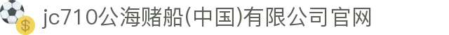 jc710公海赌船(中国)有限公司官网